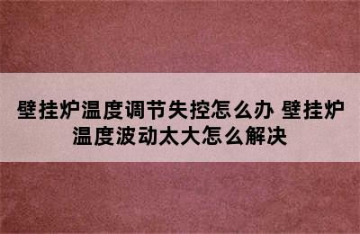 壁挂炉温度调节失控怎么办 壁挂炉温度波动太大怎么解决